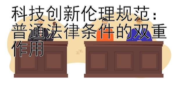 科技创新伦理规范：普通法律条件的双重作用