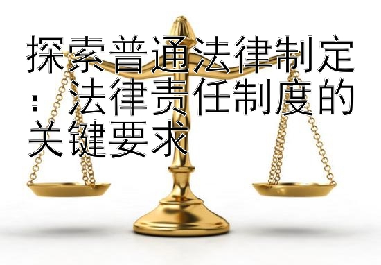 探索普通法律制定：法律责任制度的关键要求