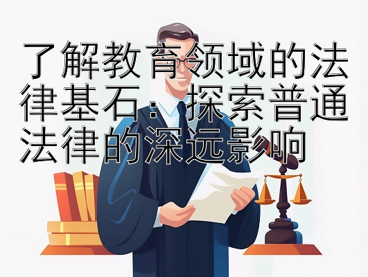 了解教育领域的法律基石：探索普通法律的深远影响