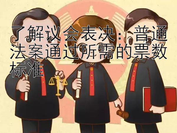 了解议会表决：普通法案通过所需的票数标准