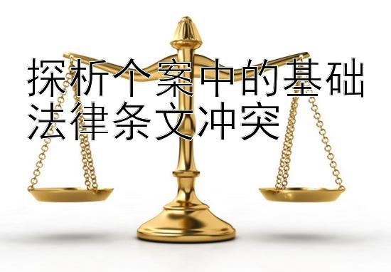 探析个案中的基础法律条文冲突