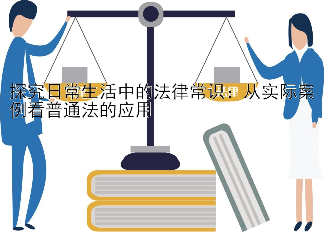 探究日常生活中的法律常识：从实际案例看普通法的应用