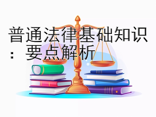 普通法律基础知识：要点解析