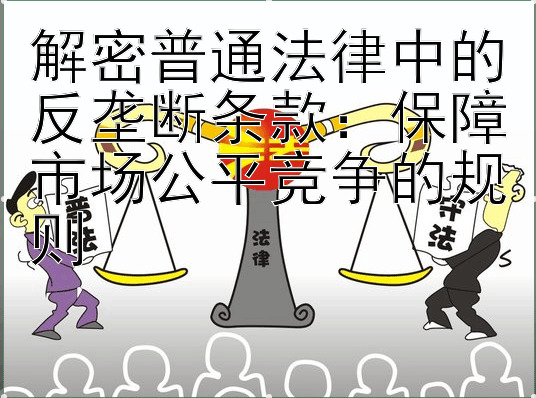 解密普通法律中的反垄断条款：保障市场公平竞争的规则