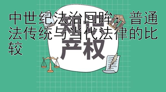 中世纪法治回眸：普通法传统与当代法律的比较