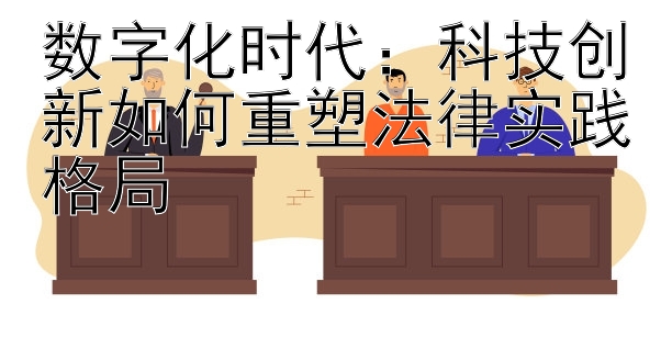 数字化时代：科技创新如何重塑法律实践格局