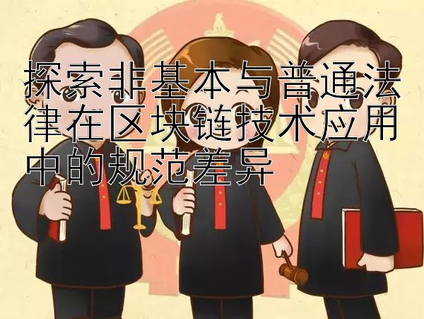 探索非基本与普通法律在区块链技术应用中的规范差异