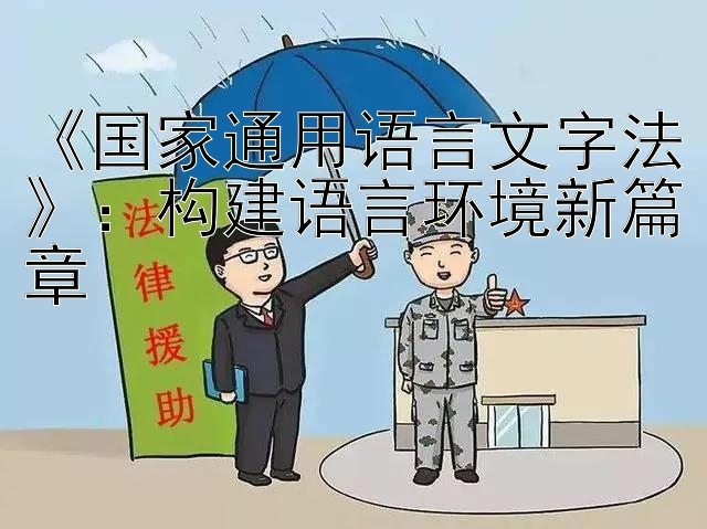 《国家通用语言文字法》：构建语言环境新篇章