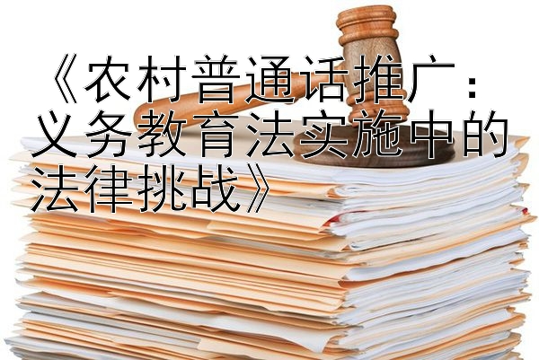 《农村普通话推广：义务教育法实施中的法律挑战》