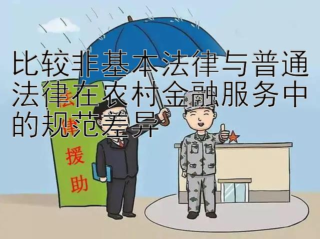 比较非基本法律与普通法律在农村金融服务中的规范差异