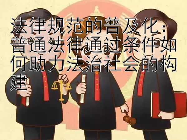 法律规范的普及化：普通法律通过条件如何助力法治社会的构建