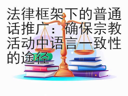 法律框架下的普通话推广：确保宗教活动中语言一致性的途径