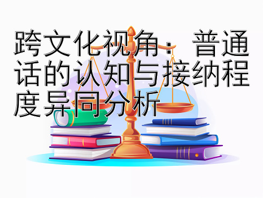 跨文化视角：普通话的认知与接纳程度异同分析