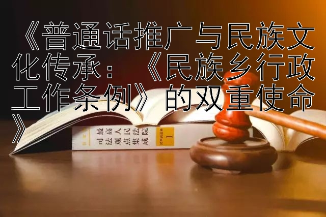 《普通话推广与民族文化传承：《民族乡行政工作条例》的双重使命》