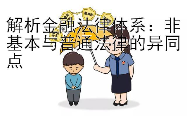 解析金融法律体系：非基本与普通法律的异同点