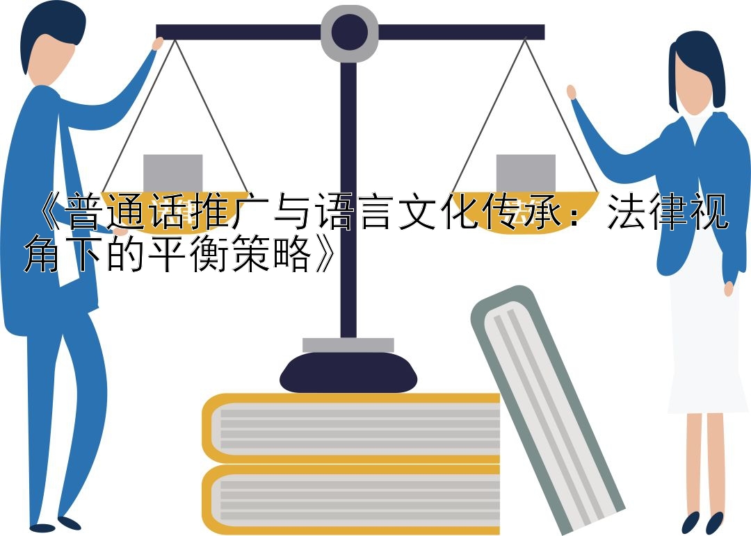 《普通话推广与语言文化传承：法律视角下的平衡策略》