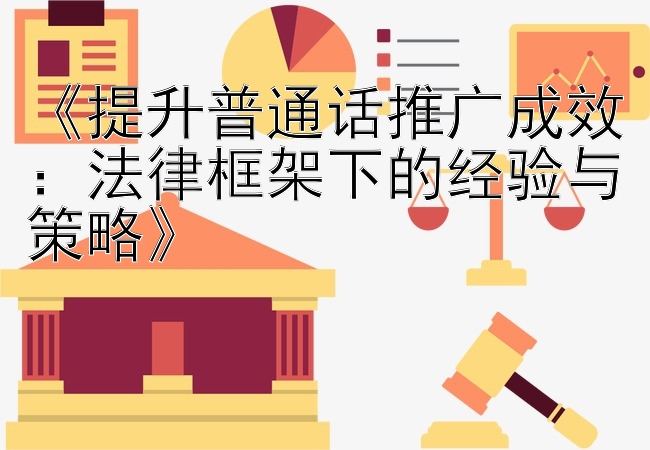 《提升普通话推广成效：法律框架下的经验与策略》