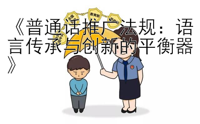 《普通话推广法规：语言传承与创新的平衡器》