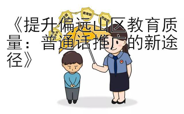 《提升偏远山区教育质量：普通话推广的新途径》