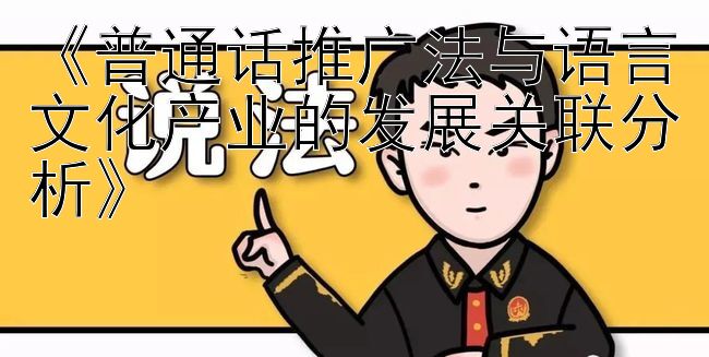 《普通话推广法与语言文化产业的发展关联分析》