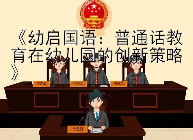 《幼启国语：普通话教育在幼儿园的创新策略》