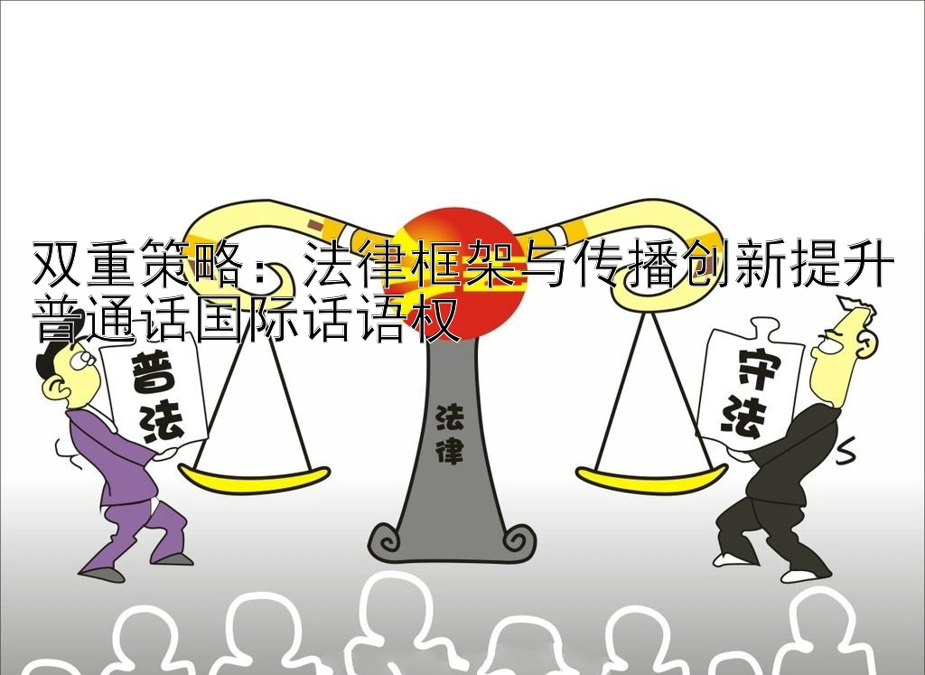 双重策略：法律框架与传播创新提升普通话国际话语权