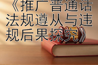 《推广普通话法规遵从与违规后果探究》