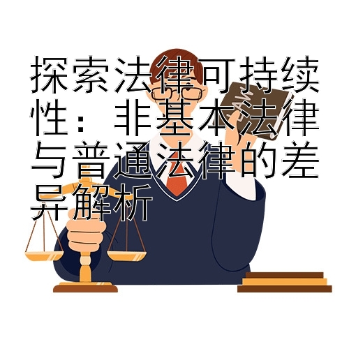 探索法律可持续性：非基本法律与普通法律的差异解析