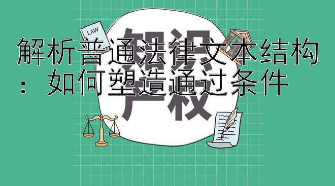 解析普通法律文本结构：如何塑造通过条件