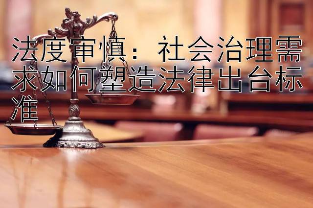 法度审慎：社会治理需求如何塑造法律出台标准