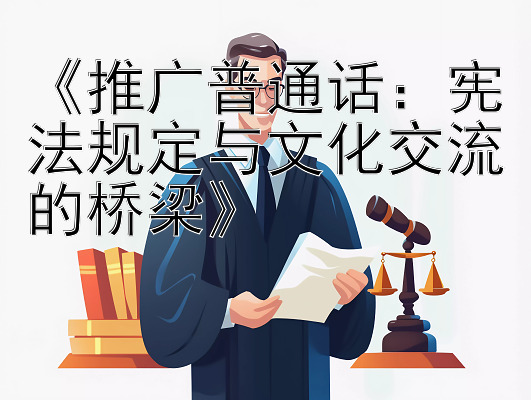 《推广普通话：宪法规定与文化交流的桥梁》