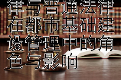 比较非基本法律与普通法律在都市基础建设管理中的角色与影响