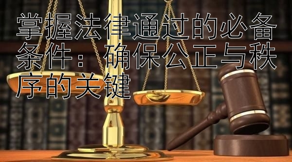 掌握法律通过的必备条件：确保公正与秩序的关键