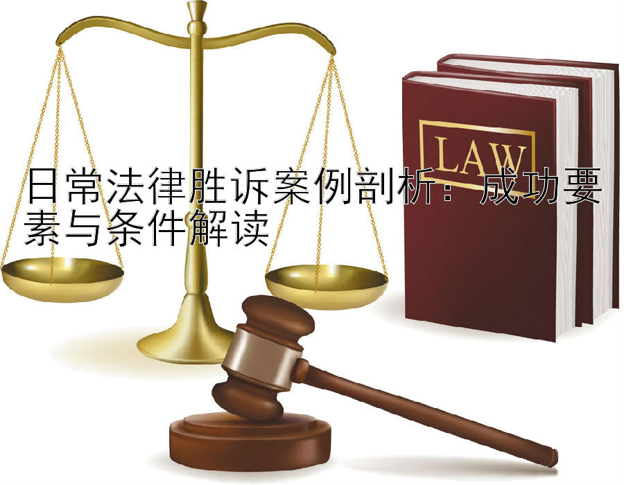 日常法律胜诉案例剖析：成功要素与条件解读