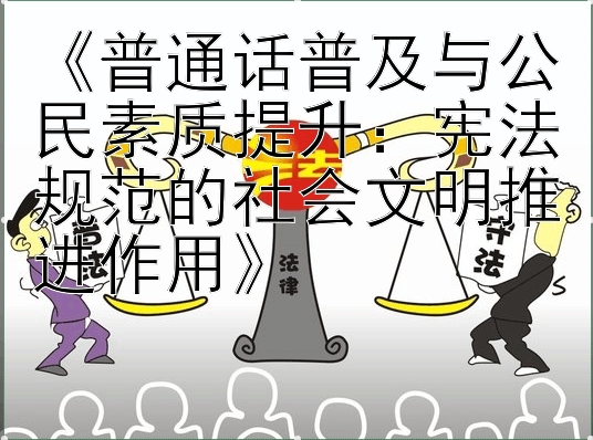 《普通话普及与公民素质提升：宪法规范的社会文明推进作用》