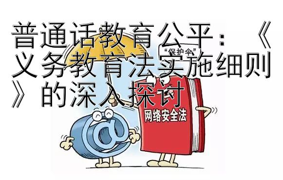 普通话教育公平：《义务教育法实施细则》的深入探讨