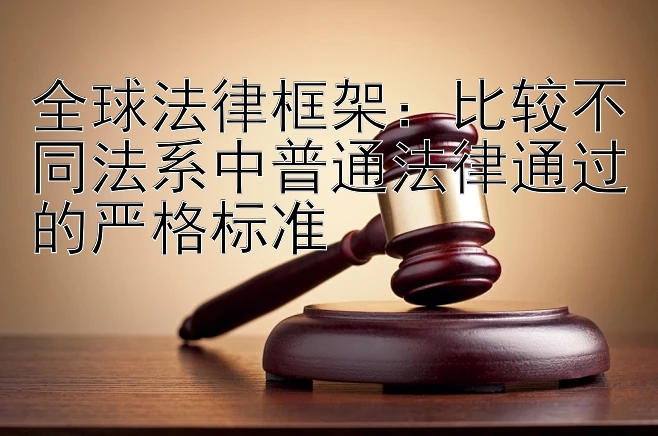 全球法律框架：比较不同法系中普通法律通过的严格标准