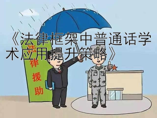 《法律框架中普通话学术应用提升策略》