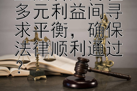 立法者如何在多元利益间寻求平衡，确保法律顺利通过？