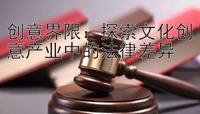 创意界限：探索文化创意产业中的法律差异