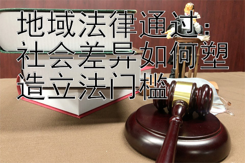 地域法律通过：社会差异如何塑造立法门槛