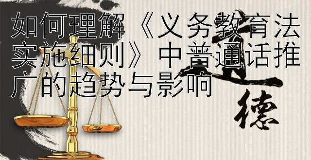 如何理解《义务教育法实施细则》中普通话推广的趋势与影响