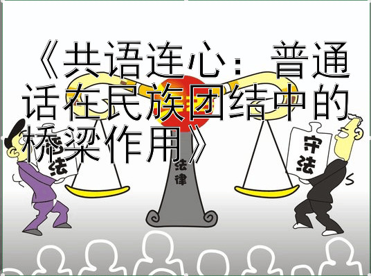 《共语连心：普通话在民族团结中的桥梁作用》