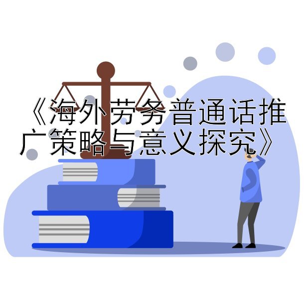 《海外劳务普通话推广策略与意义探究》