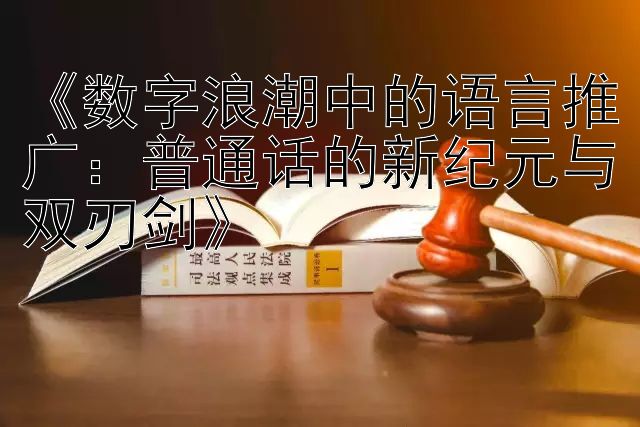 《数字浪潮中的语言推广：普通话的新纪元与双刃剑》