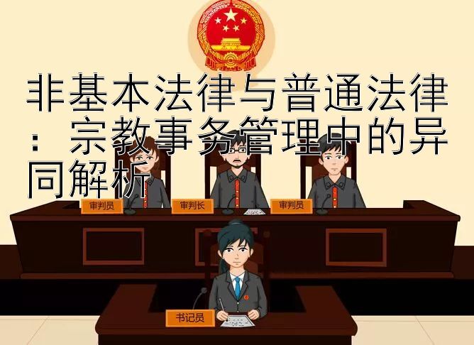 非基本法律与普通法律：宗教事务管理中的异同解析