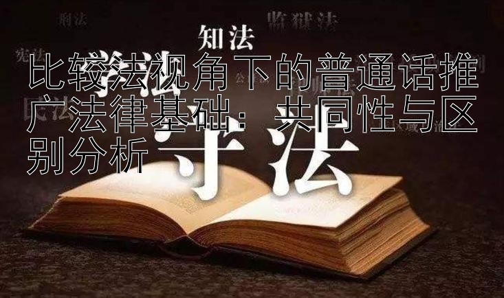 比较法视角下的普通话推广法律基础：共同性与区别分析