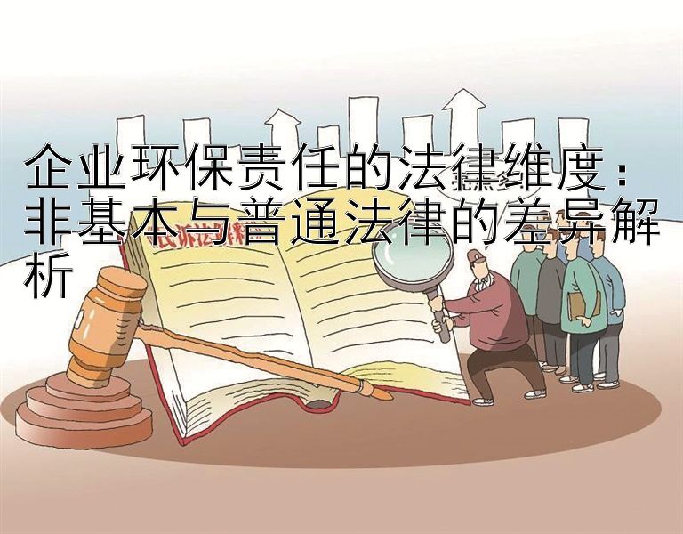 企业环保责任的法律维度：非基本与普通法律的差异解析