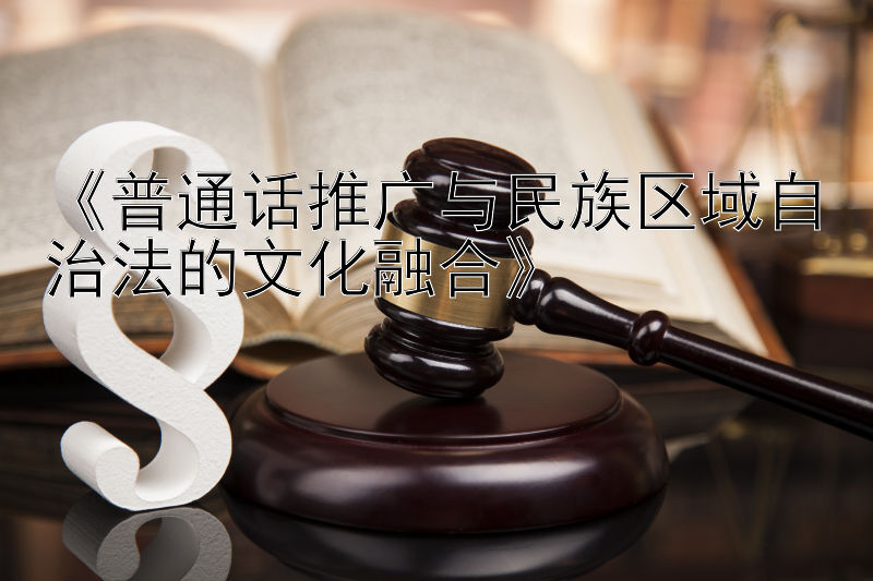 《普通话推广与民族区域自治法的文化融合》