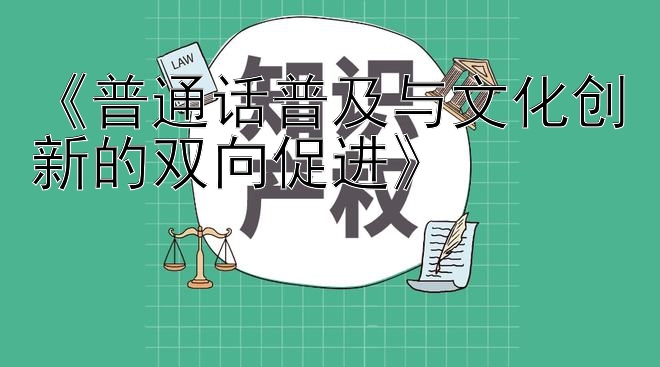 《普通话普及与文化创新的双向促进》